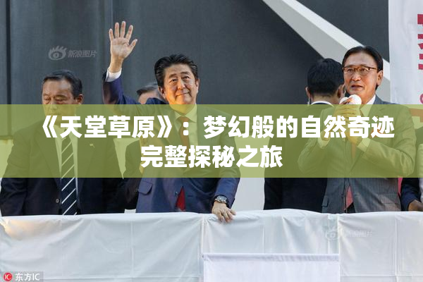 《天堂草原》：梦幻般的自然奇迹完整探秘之旅