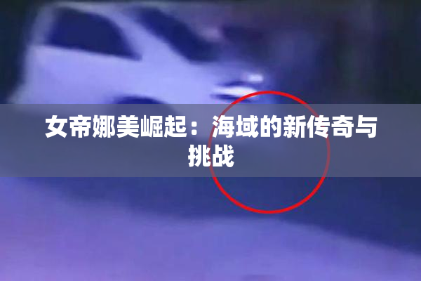 女帝娜美崛起：海域的新传奇与挑战