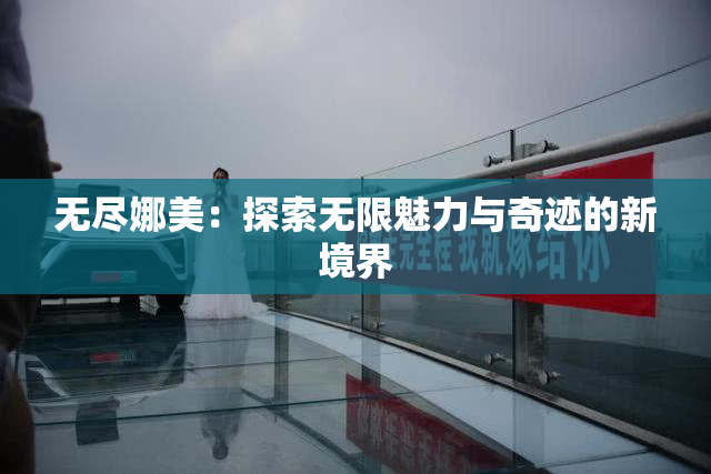 无尽娜美：探索无限魅力与奇迹的新境界