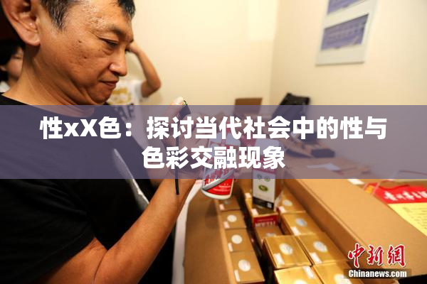性xX色：探讨当代社会中的性与色彩交融现象