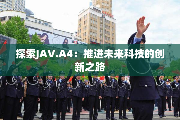 探索JAV.A4：推进未来科技的创新之路