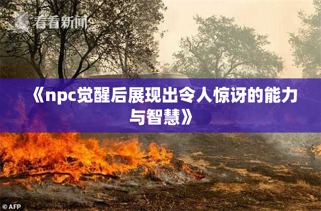《npc觉醒后展现出令人惊讶的能力与智慧》