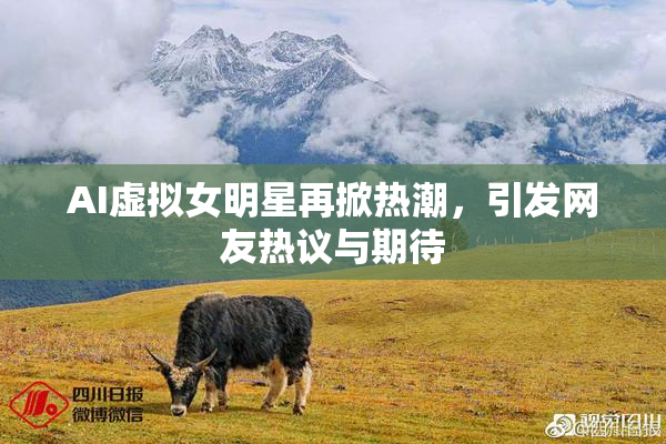 AI虚拟女明星再掀热潮，引发网友热议与期待