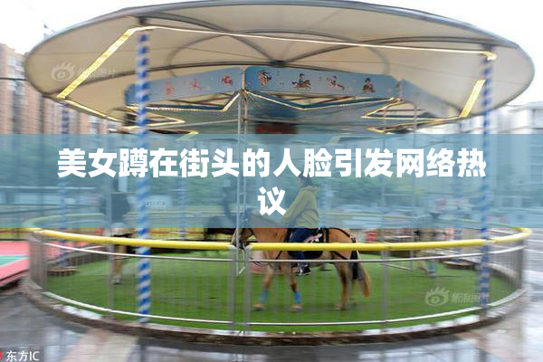 美女蹲在街头的人脸引发网络热议