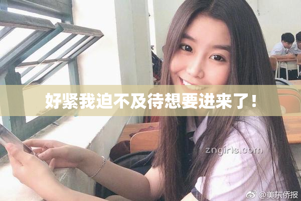 好紧我迫不及待想要进来了！