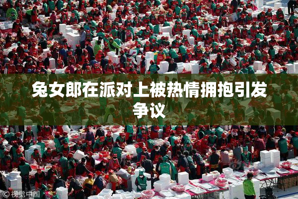 兔女郎在派对上被热情拥抱引发争议