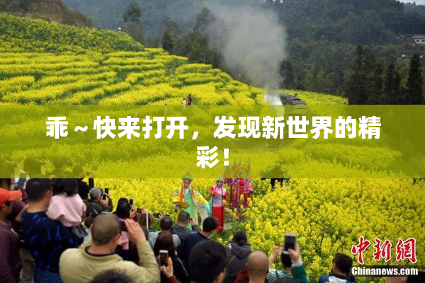 乖～快来打开，发现新世界的精彩！