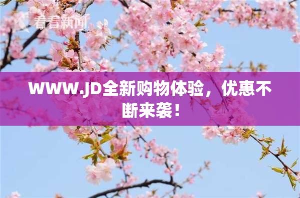 WWW.JD全新购物体验，优惠不断来袭！