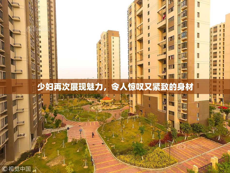 少妇再次展现魅力，令人惊叹又紧致的身材