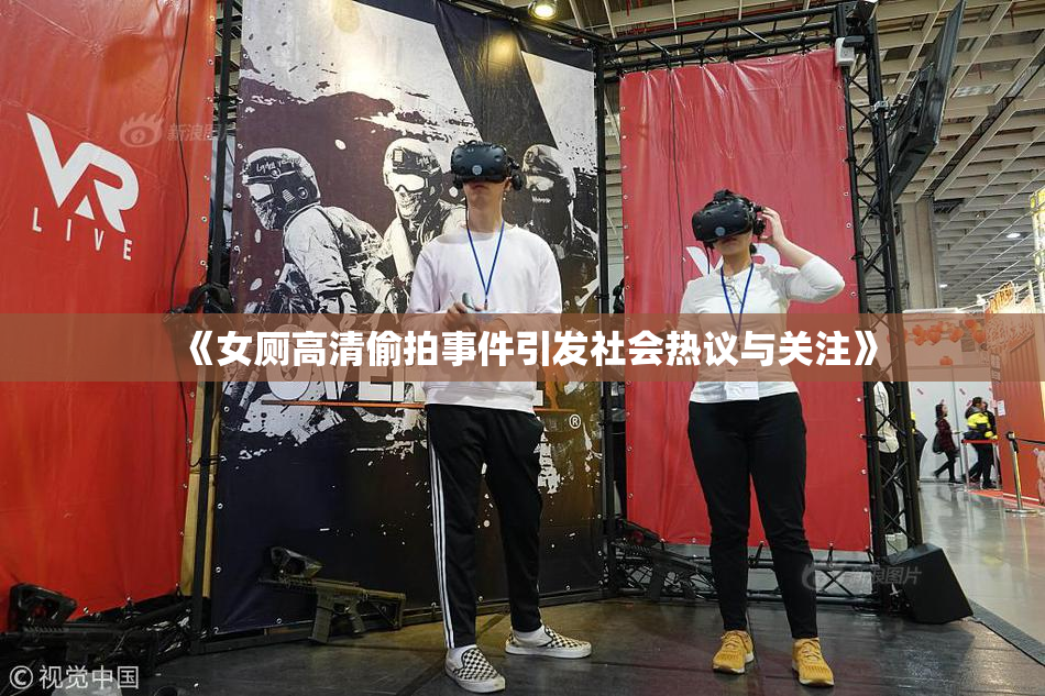 《女厕高清偷拍事件引发社会热议与关注》