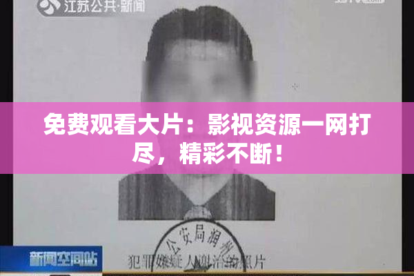 免费观看大片：影视资源一网打尽，精彩不断！