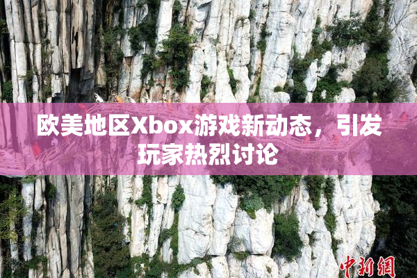 欧美地区Xbox游戏新动态，引发玩家热烈讨论