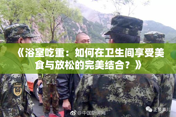 《浴室吃重：如何在卫生间享受美食与放松的完美结合？》