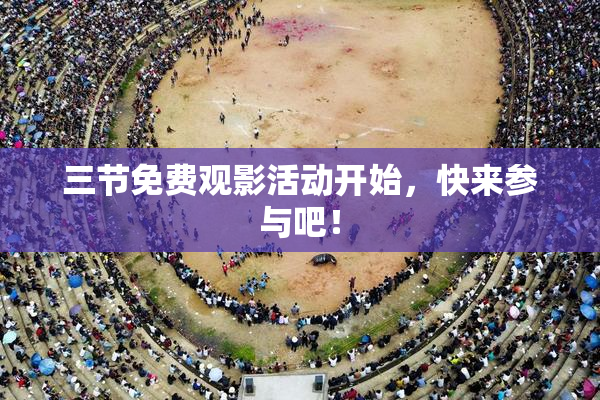 三节免费观影活动开始，快来参与吧！