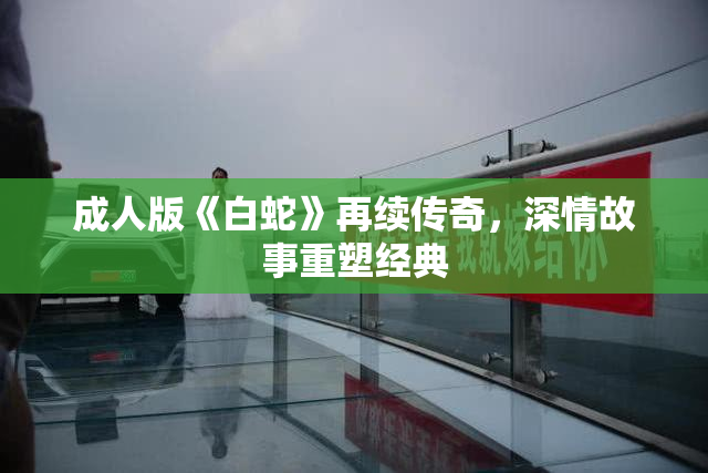 成人版《白蛇》再续传奇，深情故事重塑经典