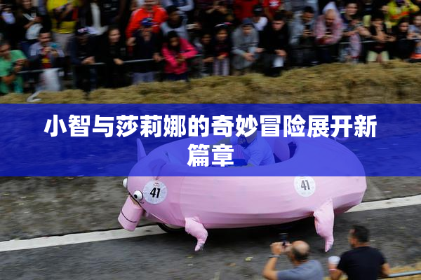 小智与莎莉娜的奇妙冒险展开新篇章