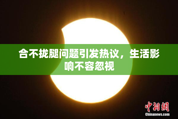 合不拢腿问题引发热议，生活影响不容忽视