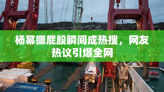 杨幂撅屁股瞬间成热搜，网友热议引爆全网
