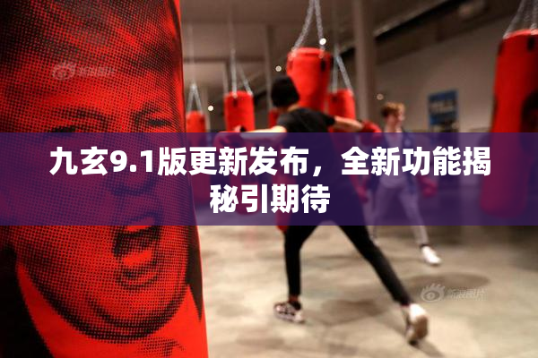 九玄9.1版更新发布，全新功能揭秘引期待