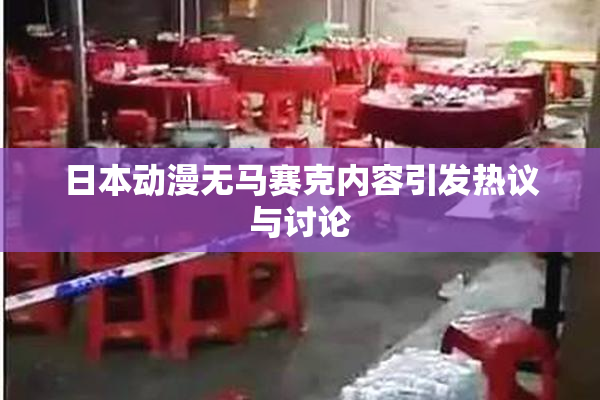 日本动漫无马赛克内容引发热议与讨论