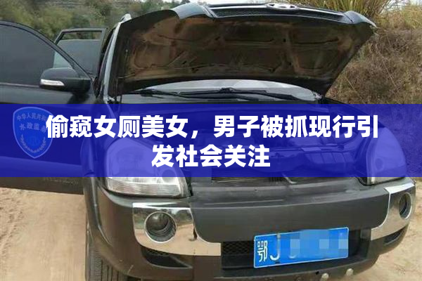 偷窥女厕美女，男子被抓现行引发社会关注