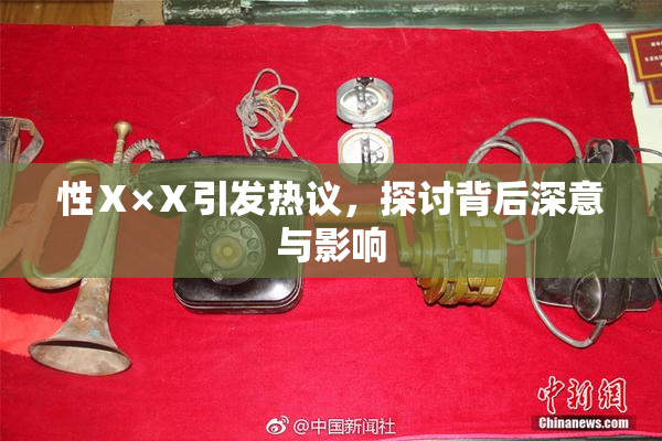 性Ⅹ×Ⅹ引发热议，探讨背后深意与影响
