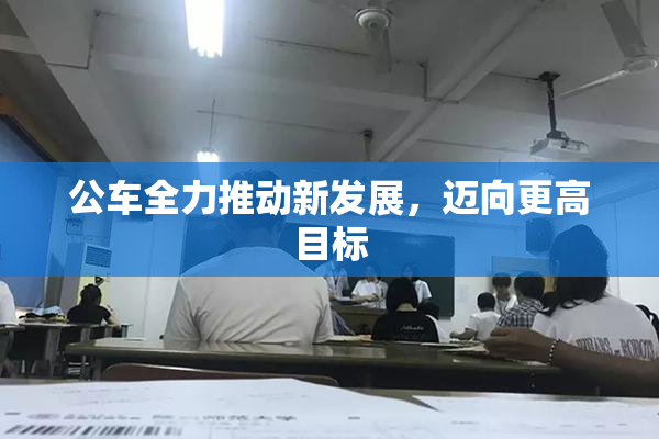 公车全力推动新发展，迈向更高目标