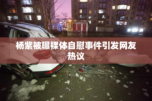 杨紫被曝裸体自慰事件引发网友热议