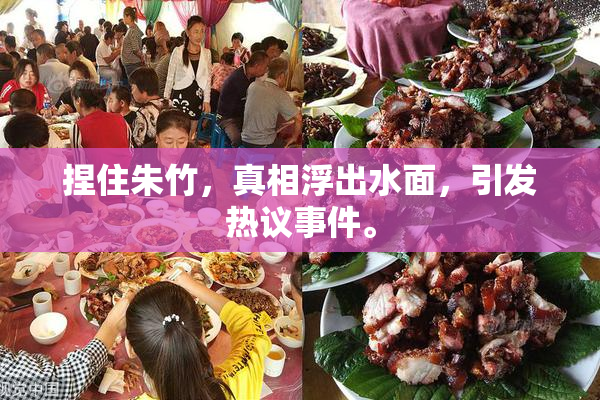 捏住朱竹，真相浮出水面，引发热议事件。