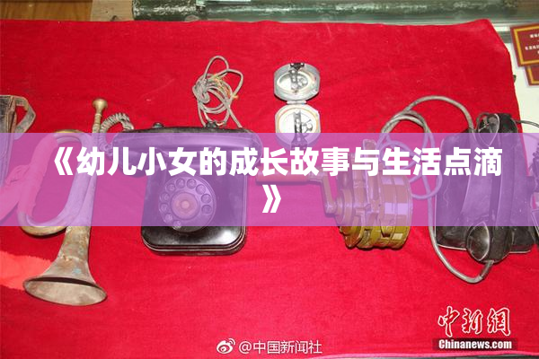 《幼儿小女的成长故事与生活点滴》