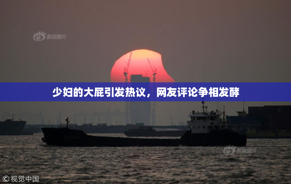少妇的大屁引发热议，网友评论争相发酵