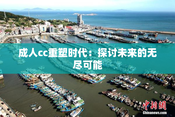 成人cc重塑时代：探讨未来的无尽可能