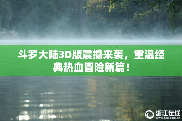 斗罗大陆3D版震撼来袭，重温经典热血冒险新篇！