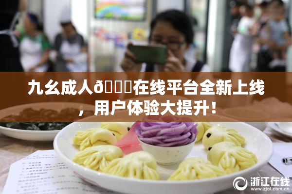 九幺成人🔞在线平台全新上线，用户体验大提升！
