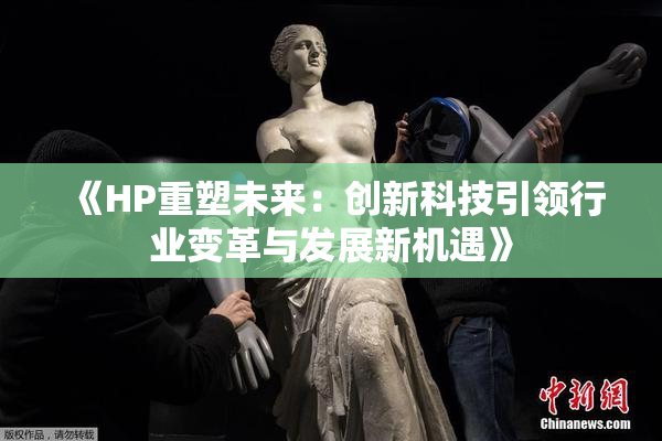 《HP重塑未来：创新科技引领行业变革与发展新机遇》