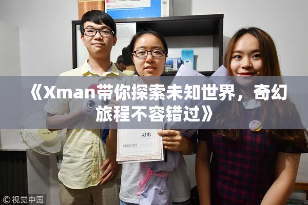 《Xman带你探索未知世界，奇幻旅程不容错过》