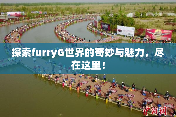 探索furryG世界的奇妙与魅力，尽在这里！