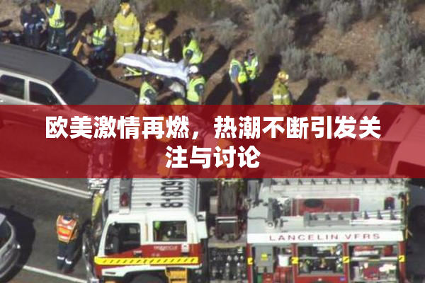 欧美激情再燃，热潮不断引发关注与讨论