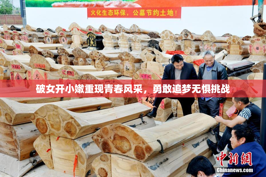 破女开小嫩重现青春风采，勇敢追梦无惧挑战