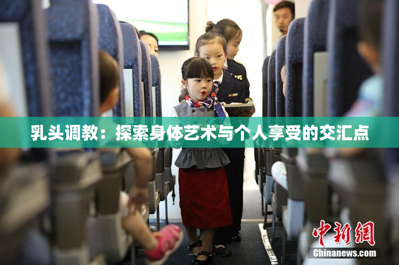 乳头调教：探索身体艺术与个人享受的交汇点