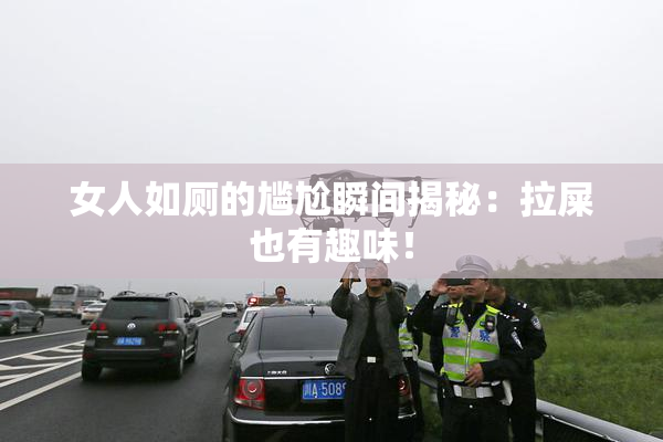 女人如厕的尴尬瞬间揭秘：拉屎也有趣味！