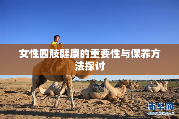 女性四肢健康的重要性与保养方法探讨