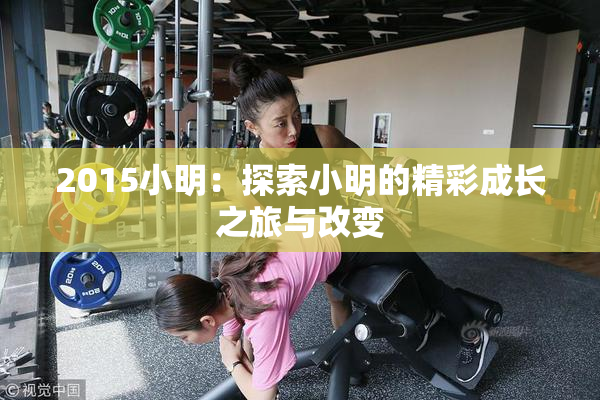 2015小明：探索小明的精彩成长之旅与改变