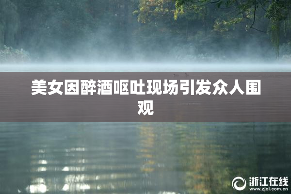 美女因醉酒呕吐现场引发众人围观