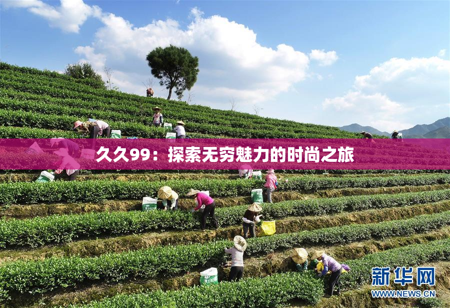 久久99：探索无穷魅力的时尚之旅