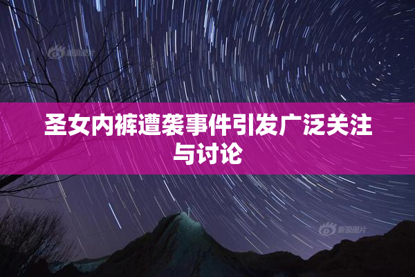 圣女内裤遭袭事件引发广泛关注与讨论
