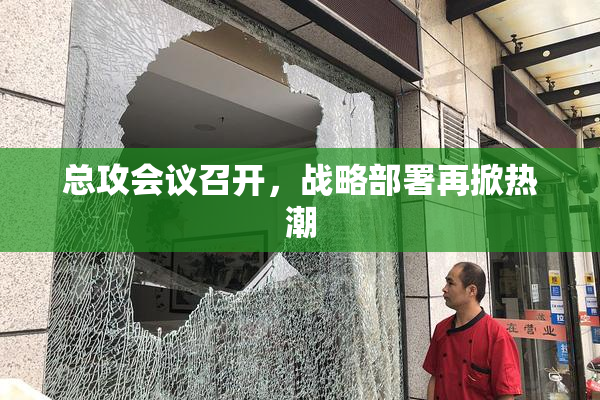 总攻会议召开，战略部署再掀热潮