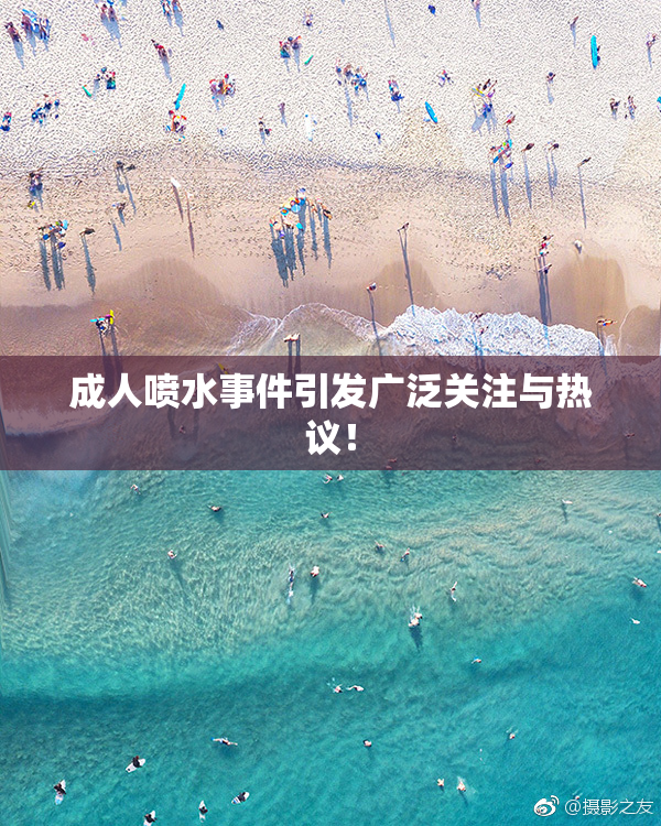 成人喷水事件引发广泛关注与热议！