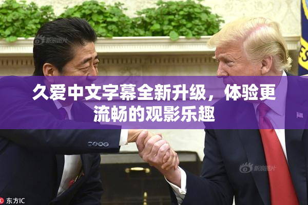 久爱中文字幕全新升级，体验更流畅的观影乐趣