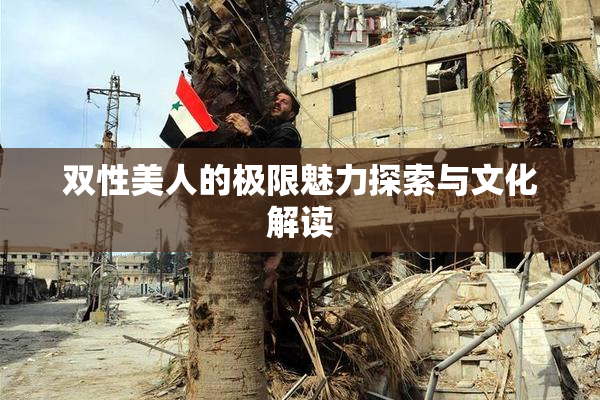 双性美人的极限魅力探索与文化解读